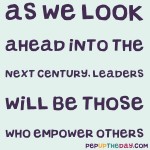 Quote of the Day - “As we look ahead into the next century, leaders will be those who empower others.” – Bill Gates