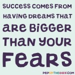 Quote of the Day - “Success comes from having dreams that are bigger than your fears.” – Bobby Unser