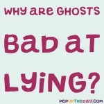 Riddle: Why are ghosts bad at lying?