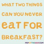 Riddle: What two things can you never eat for breakfast?